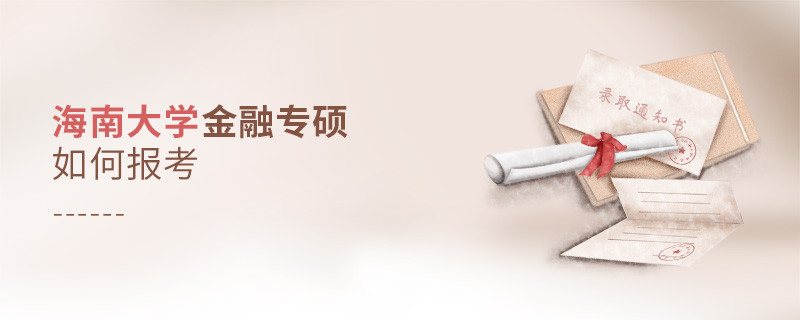 詳細了解！海南大學金融專碩怎么報考？