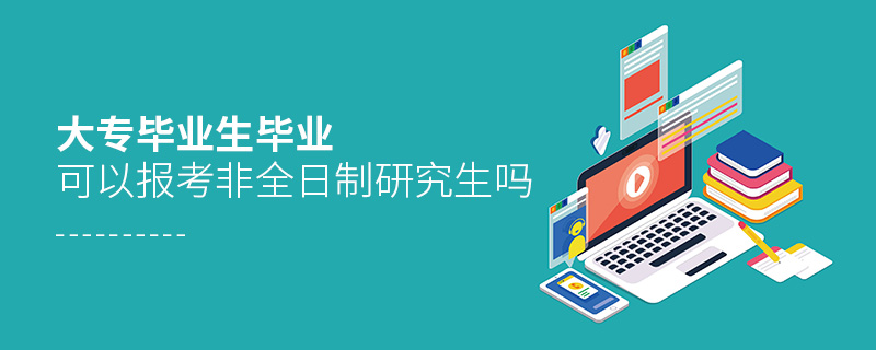 大專畢業生畢業可以報考非全日制研究生嗎