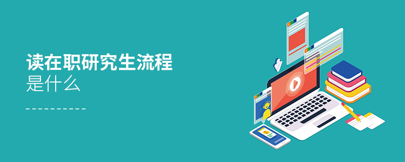 讀在職研究生流程是什么 讀在職研究生流程是什么