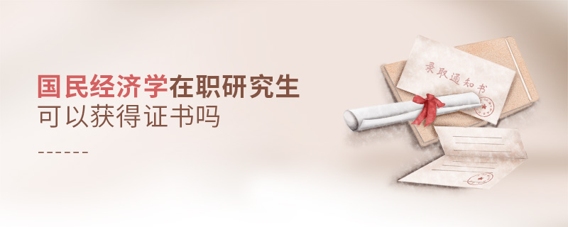 國民經(jīng)濟學在職研究生可以獲得證書嗎 國民經(jīng)濟學在職研究生可以獲得證書嗎
