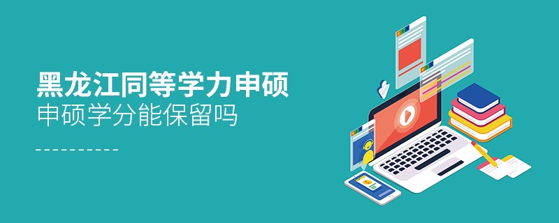 黑龍江同等學(xué)力申碩申碩學(xué)分能不能保留？