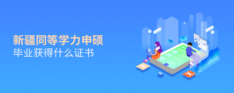 新疆同等學力申碩畢業獲得什么證書 新疆同等學力申碩畢業獲得什么證書