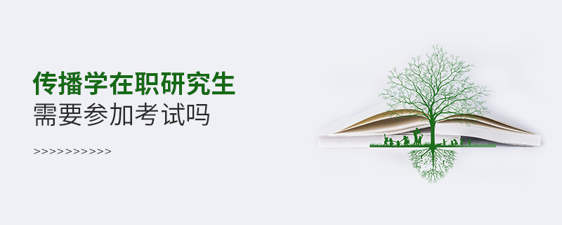 在職報考傳播學在職研究生要參加考試嗎？