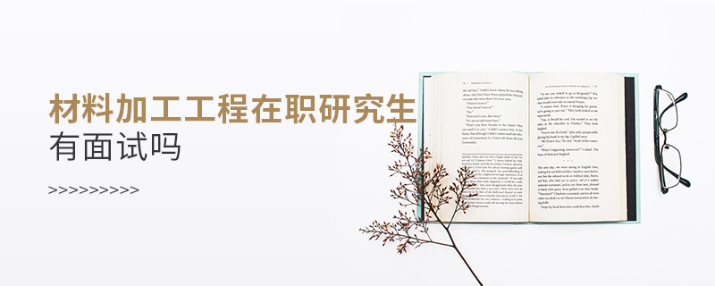 材料加工工程在職研究生有面試嗎