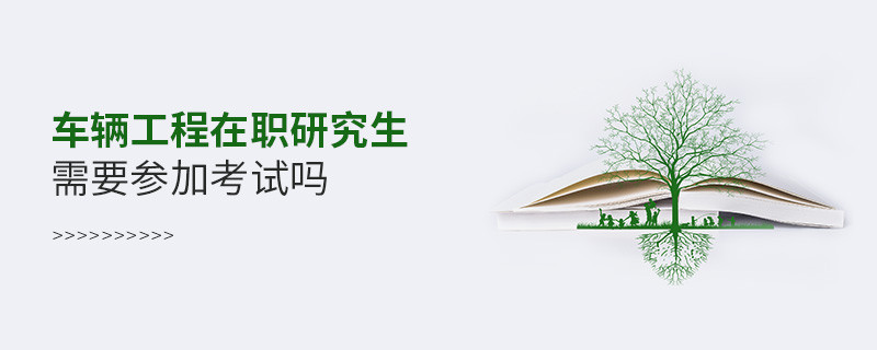 報讀車輛工程在職研究生必須參加考試嗎？