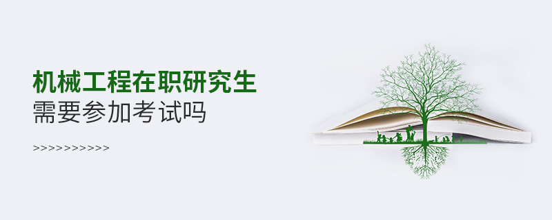 機械工程在職研究生需要參加考試嗎 機械工程在職研究生需要參加考試嗎