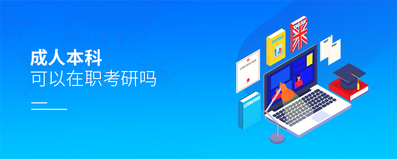成人本科可以在職考研嗎 成人本科可以在職考研嗎