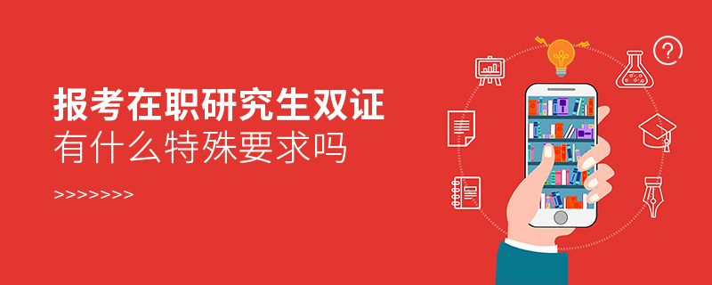 報(bào)考在職研究生雙證有什么特殊要求嗎 報(bào)考在職研究生雙證有什么特殊要求嗎