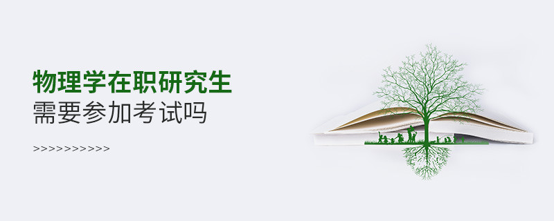 物理學(xué)在職研究生需要參加考試嗎？