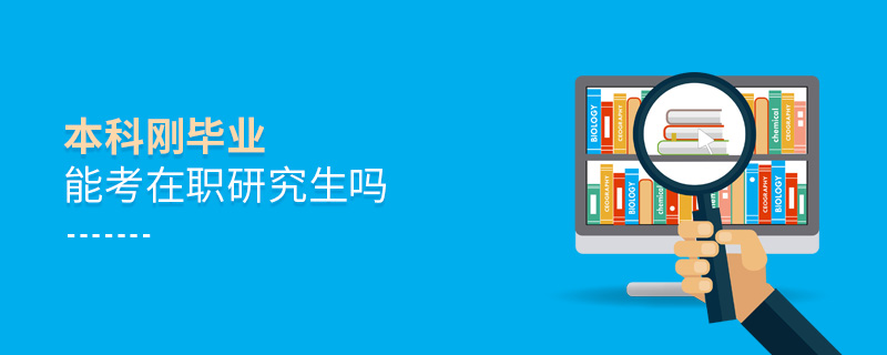 本科剛畢業能考在職研究生嗎