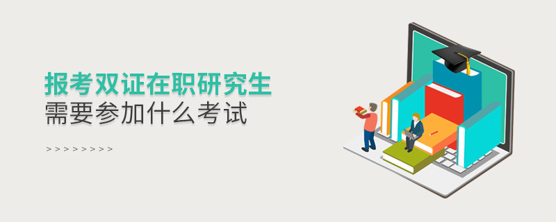 報考雙證在職研究生需要參加什么考試