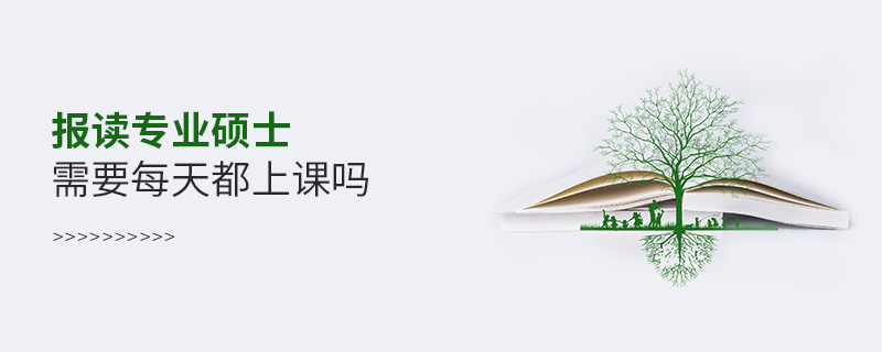 報讀專業碩士需要每天都上課嗎 報讀專業碩士需要每天都上課嗎
