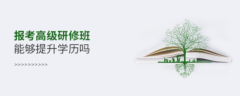 報考高級研修班能夠提升學歷嗎 報考高級研修班能夠提升學歷嗎