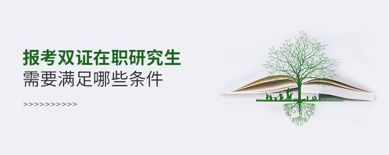 報考雙證在職研究生需要滿足哪些條件