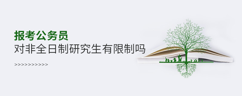 報(bào)考公務(wù)員對(duì)非全日制研究生有限制嗎 報(bào)考公務(wù)員對(duì)非全日制研究生有限制嗎