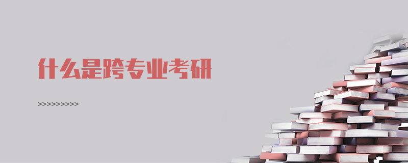 什么是跨專業考研 什么是跨專業考研