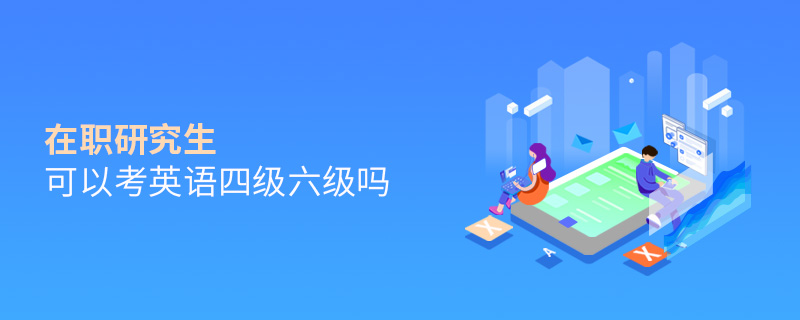 在職研究生可以考英語四級六級嗎
