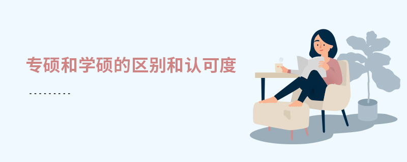 專碩和學碩的區別和認可度 專碩和學碩的區別和認可度