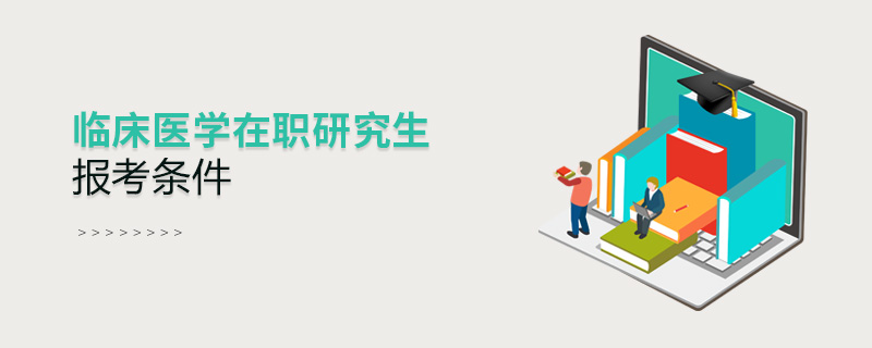 臨床醫(yī)學(xué)在職研究生報(bào)考條件 臨床醫(yī)學(xué)在職研究生報(bào)考條件