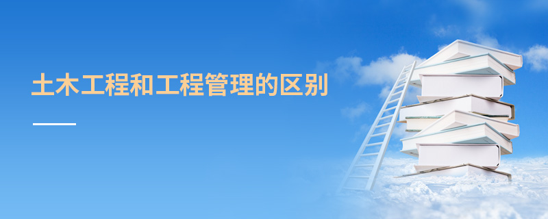 土木工程和工程管理的區別
