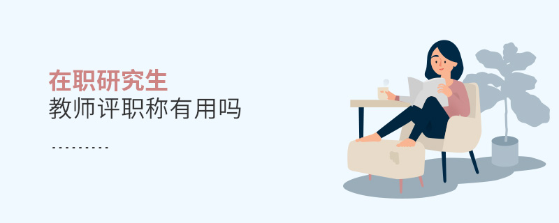 在職研究生教師評職稱有用嗎 在職研究生教師評職稱有用嗎
