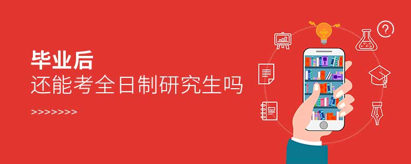 畢業(yè)后還能考全日制研究生嗎 畢業(yè)后還能考全日制研究生嗎