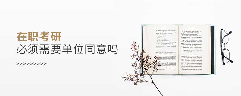 在職考研必須需要單位同意嗎