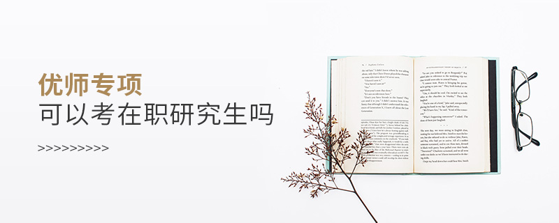 優(yōu)師專項可以考在職研究生嗎