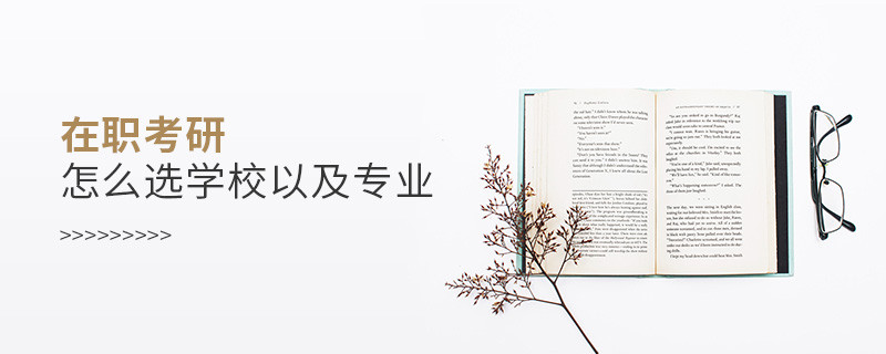 在職考研怎么選學(xué)校以及專業(yè)