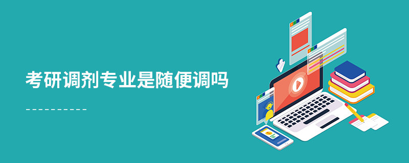 考研調(diào)劑專業(yè)是隨便調(diào)嗎