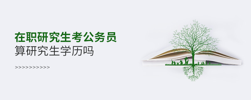在職研究生考公務員算研究生學歷嗎