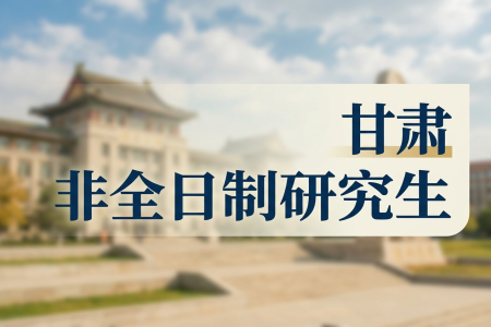 甘肅非全日制研究生招生院校一覽表