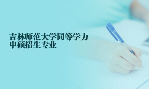 吉林師范大學(xué)同等學(xué)力申碩招生專業(yè)