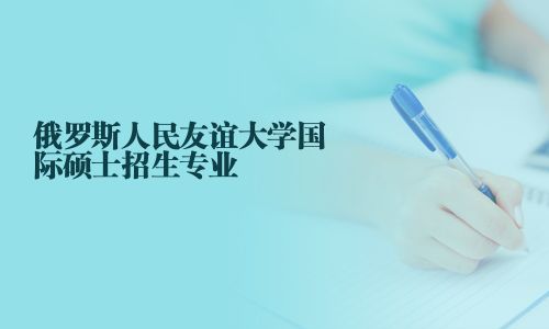 俄羅斯人民友誼大學國際碩士招生專業