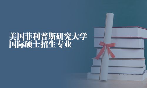 美國菲利普斯研究大學(xué)國際碩士招生專業(yè)