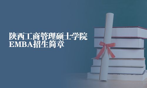 陜西工商管理碩士學(xué)院EMBA招生簡(jiǎn)章