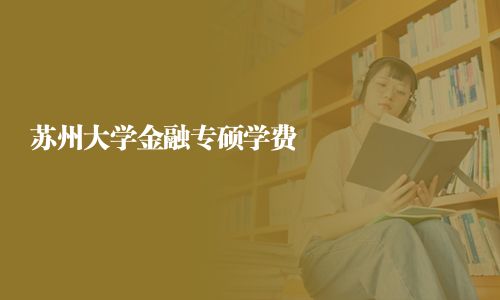 蘇州大學(xué)金融專碩學(xué)費