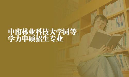 中南林業(yè)科技大學(xué)同等學(xué)力申碩招生專業(yè)