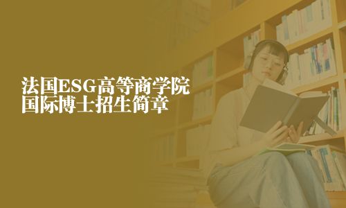 法國(guó)ESG高等商學(xué)院國(guó)際博士招生簡(jiǎn)章