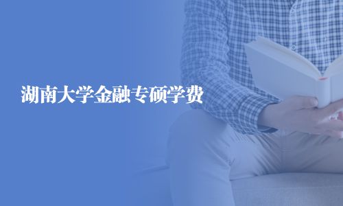 湖南大學(xué)金融專碩學(xué)費