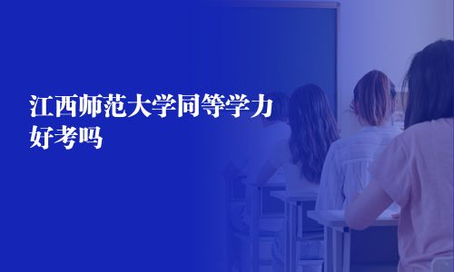 江西師范大學同等學力好考嗎