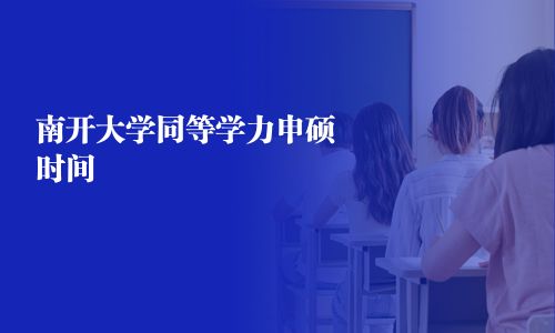 南開大學(xué)同等學(xué)力申碩時間