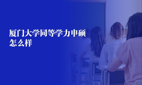 廈門大學同等學力申碩怎么樣
