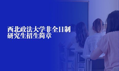 西北政法大學(xué)非全日制研究生招生簡章