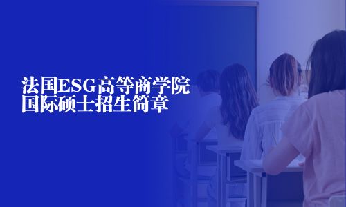 法國ESG高等商學(xué)院國際碩士招生簡章