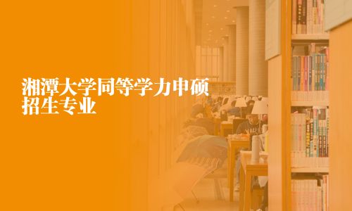 湘潭大學同等學力申碩招生專業