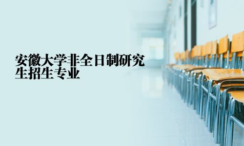 安徽大學(xué)非全日制研究生招生專業(yè)
