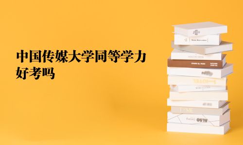 中國傳媒大學同等學力好考嗎