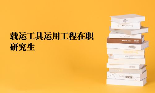 載運(yùn)工具運(yùn)用工程在職研究生