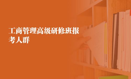 工商管理高級研修班報考人群